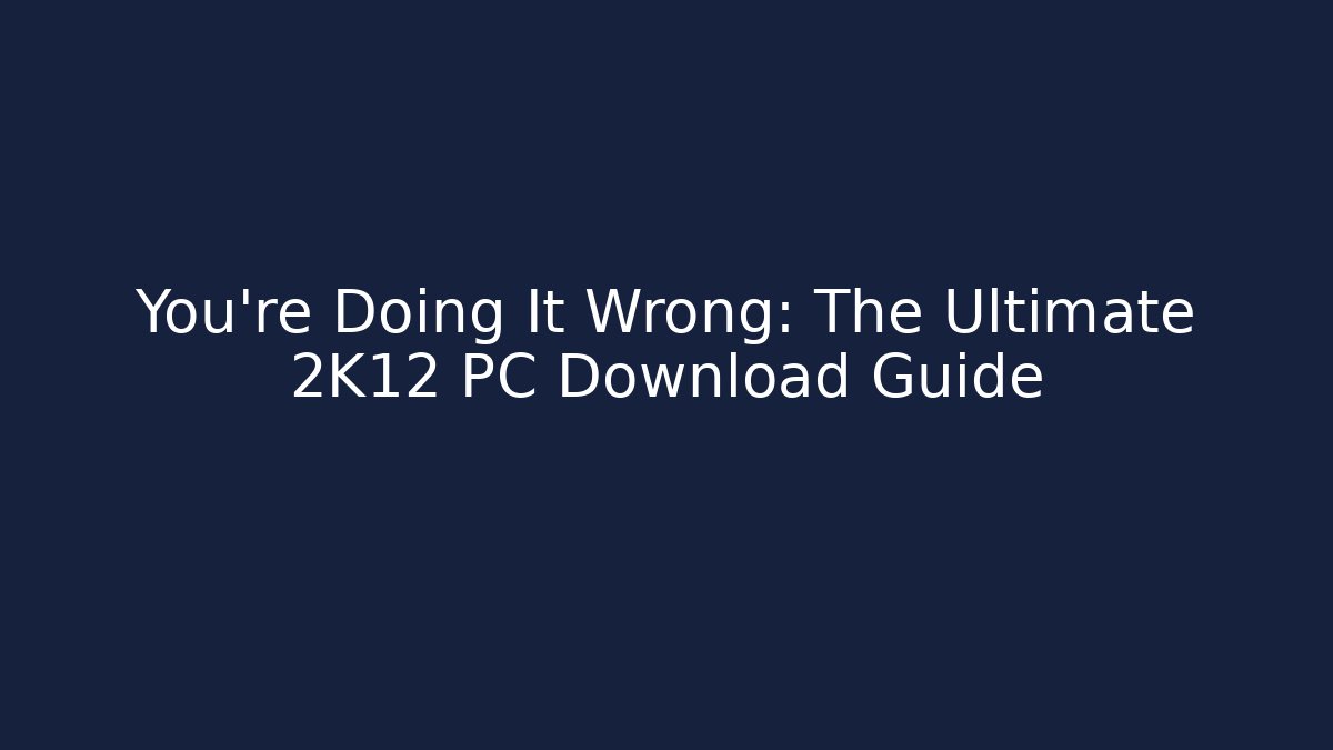 You're Doing It Wrong: The Ultimate 2K12 PC Download Guide