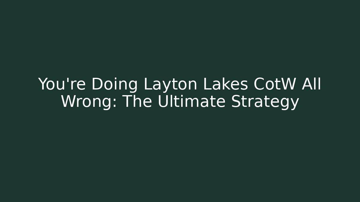You're Doing Layton Lakes CotW All Wrong: The Ultimate Strategy