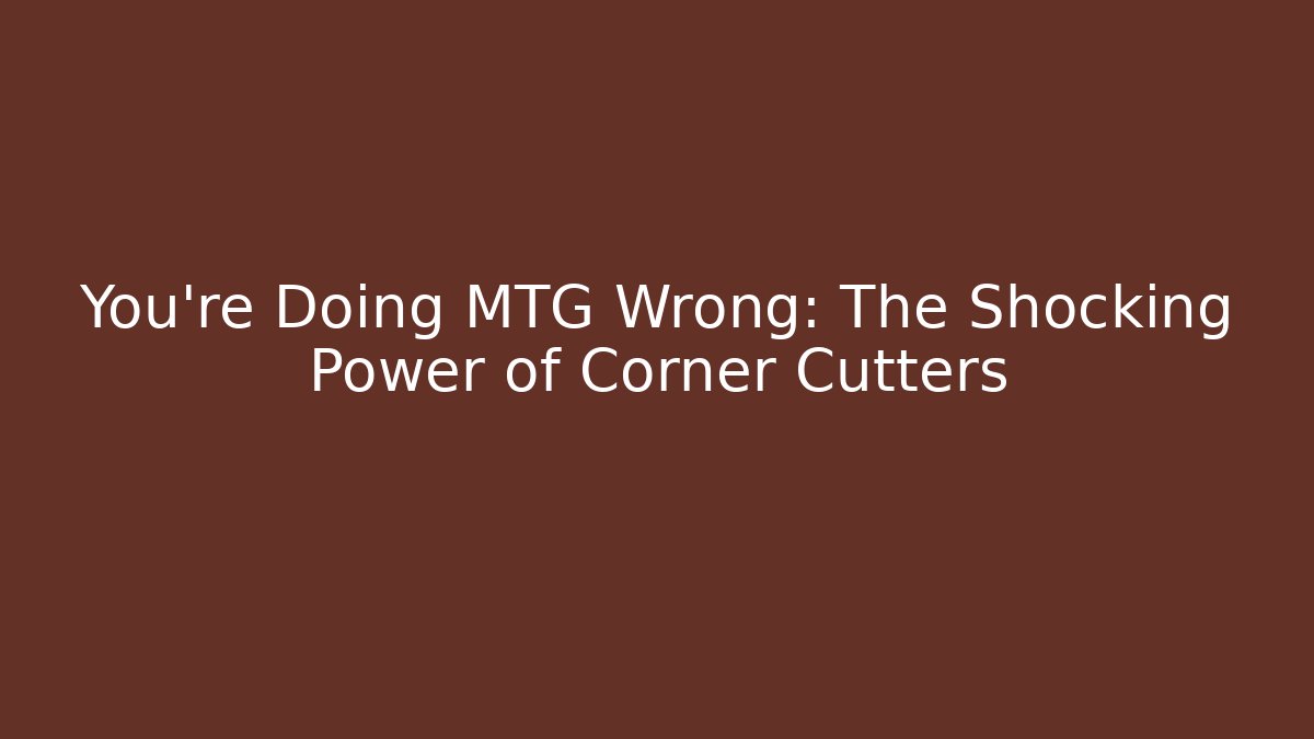 You're Doing MTG Wrong: The Shocking Power of Corner Cutters - Critter Realm