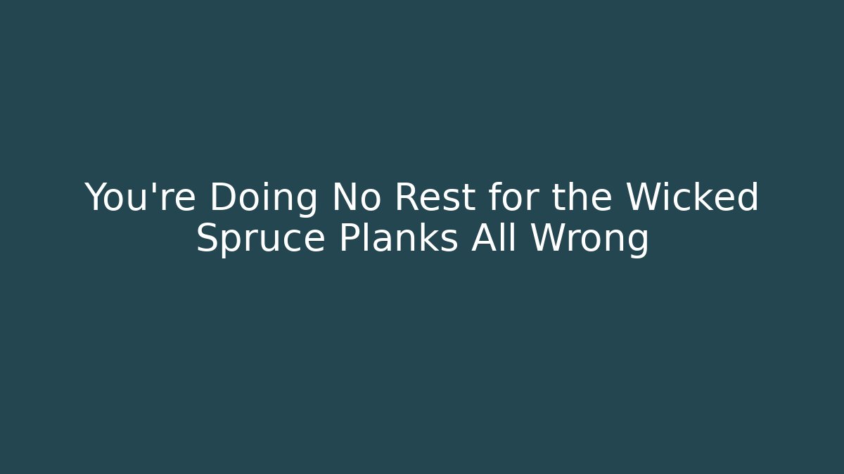 You're Doing No Rest for the Wicked Spruce Planks All Wrong