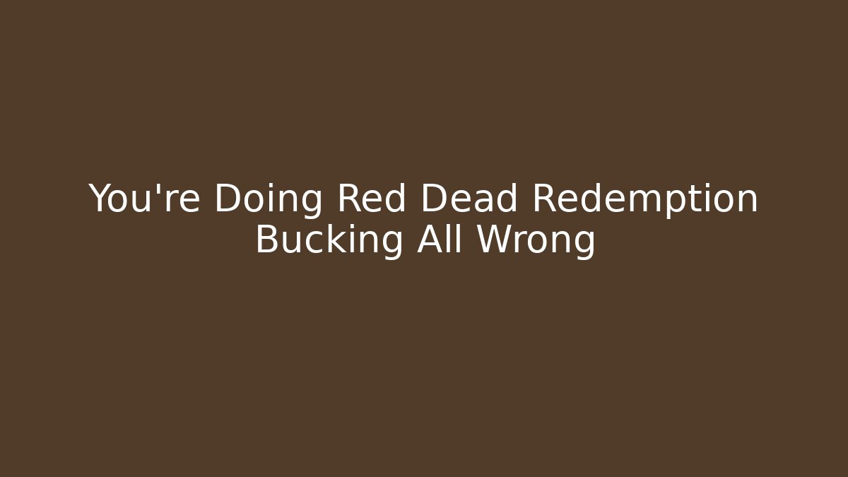 You're Doing Red Dead Redemption Bucking All Wrong - Critter Realm