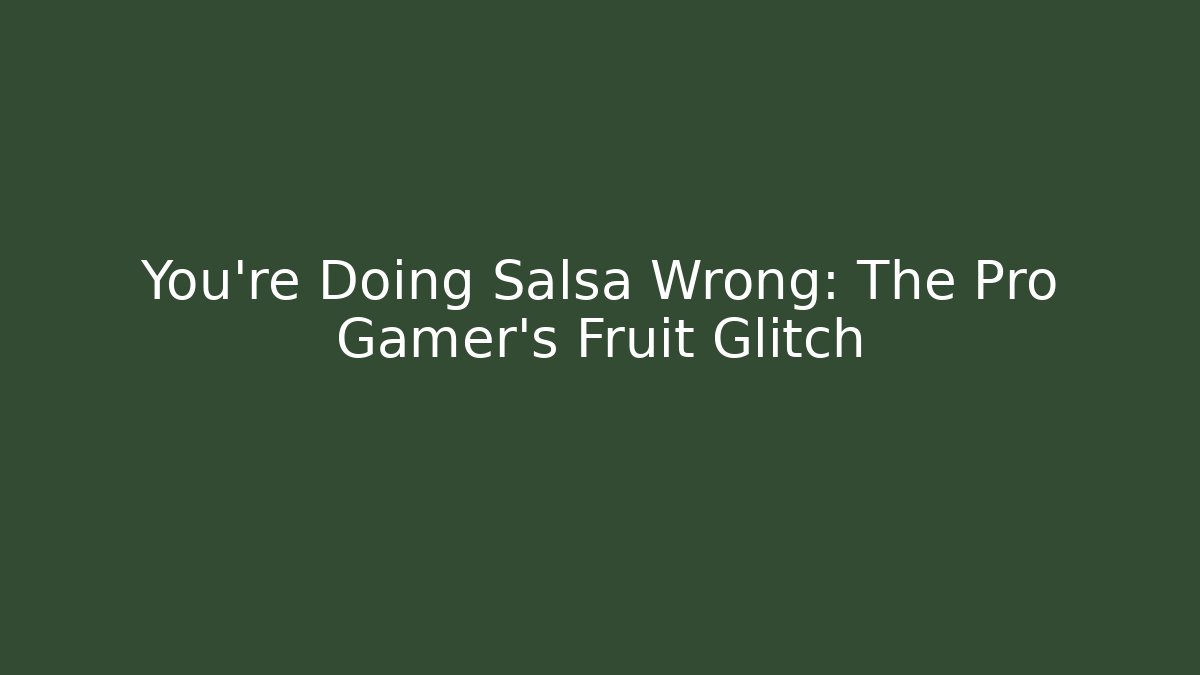 You're Doing Salsa Wrong: The Pro Gamer's Fruit Glitch