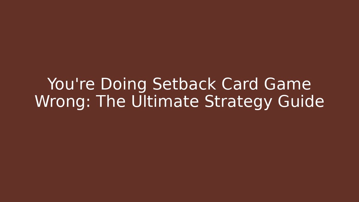 You're Doing Setback Card Game Wrong: The Ultimate Strategy Guide