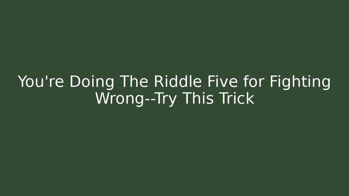 You're Doing The Riddle Five for Fighting Wrong—Try This Trick - Critter Realm