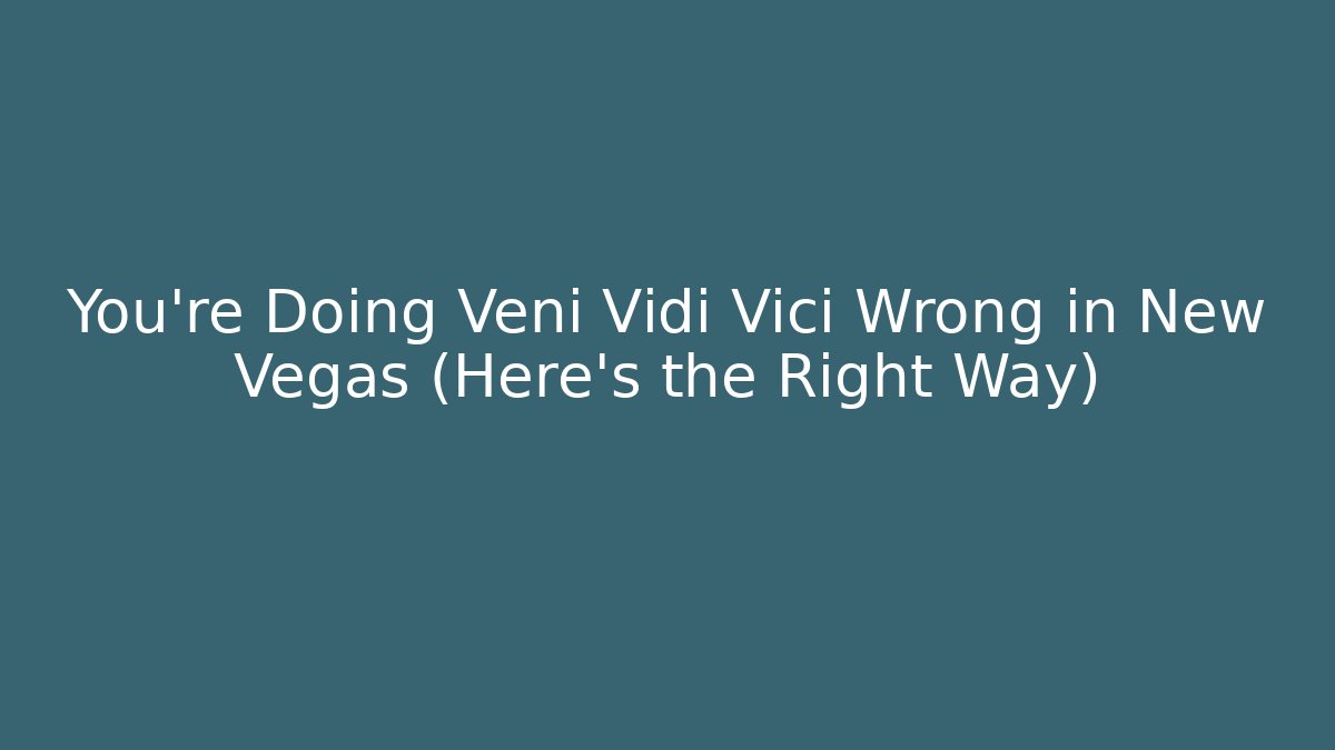 You're Doing Veni Vidi Vici Wrong in New Vegas (Here's the Right Way)