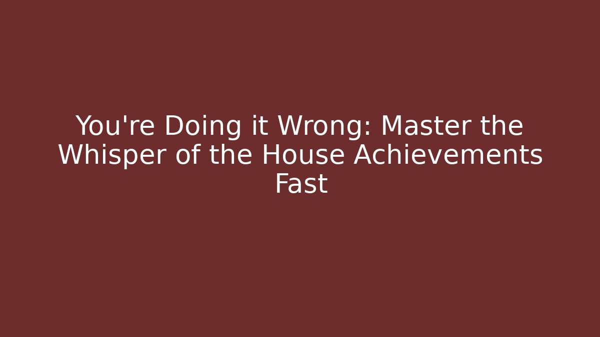 You're Doing it Wrong: Master the Whisper of the House Achievements Fast - Critter Realm
