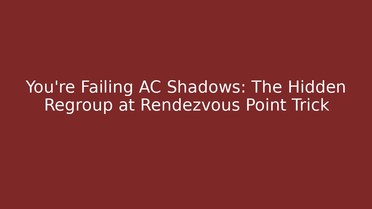 You're Failing AC Shadows: The Hidden Regroup at Rendezvous Point Trick