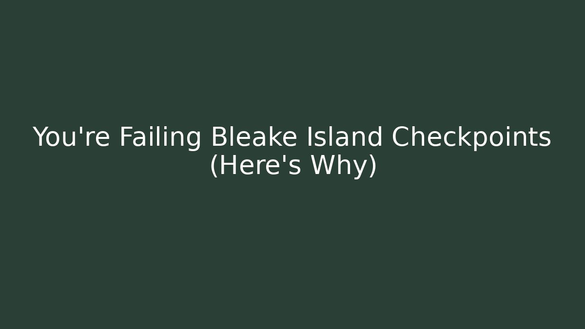 You're Failing Bleake Island Checkpoints (Here's Why)