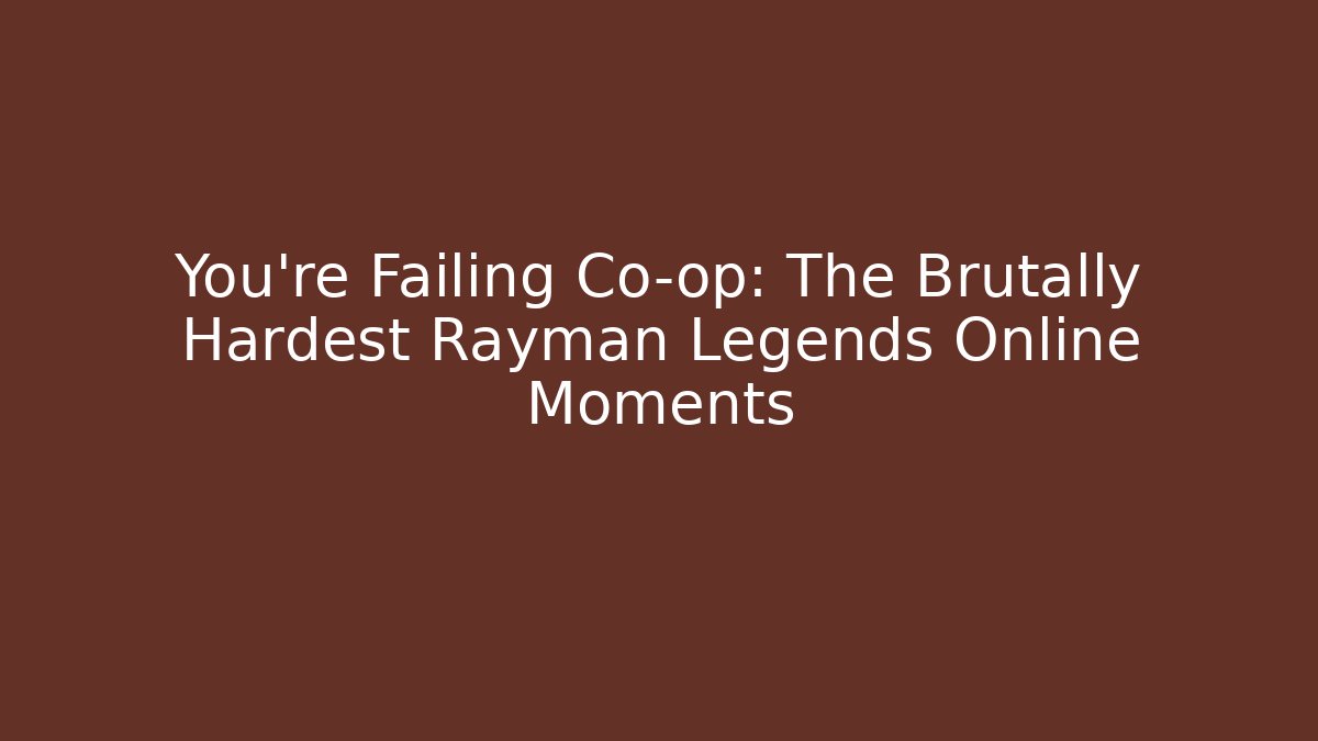 You're Failing Co-op: The Brutally Hardest Rayman Legends Online Moments