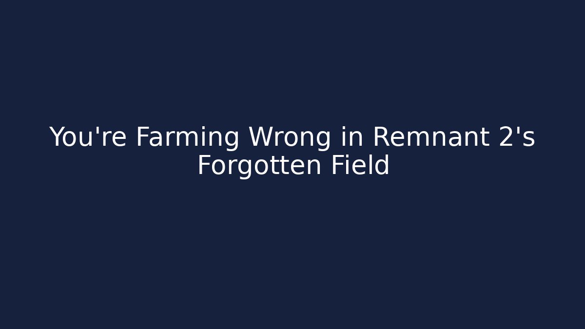 You're Farming Wrong in Remnant 2's Forgotten Field