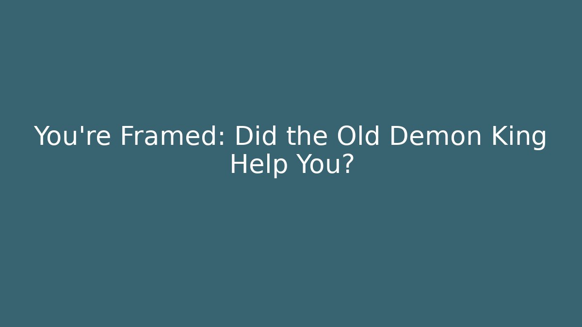 You're Framed: Did the Old Demon King Help You?