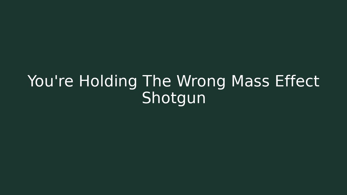 You're Holding The Wrong Mass Effect Shotgun - Critter Realm