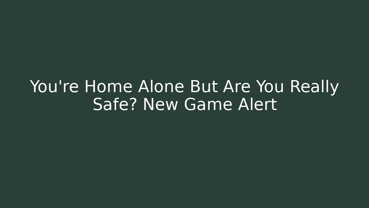 You're Home Alone But Are You Really Safe? New Game Alert