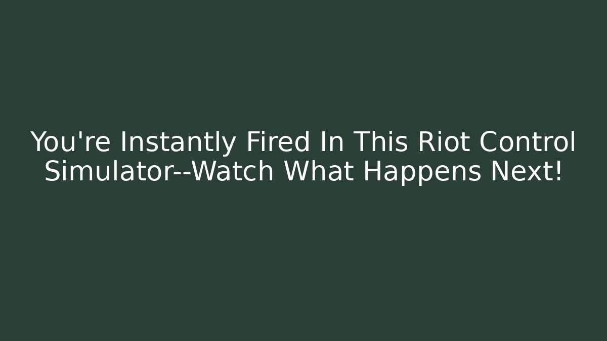 You're Instantly Fired In This Riot Control Simulator—Watch What Happens Next!