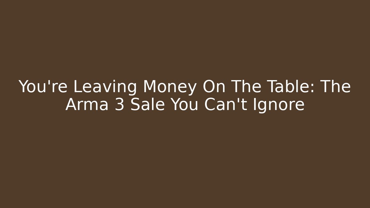 You're Leaving Money On The Table: The Arma 3 Sale You Can't Ignore