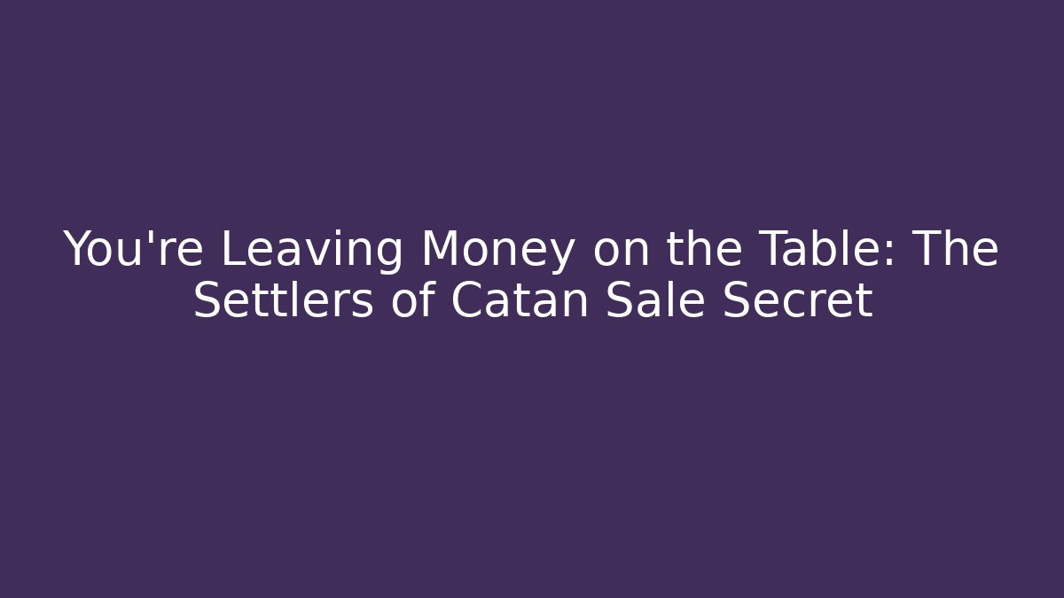 You're Leaving Money on the Table: The Settlers of Catan Sale Secret