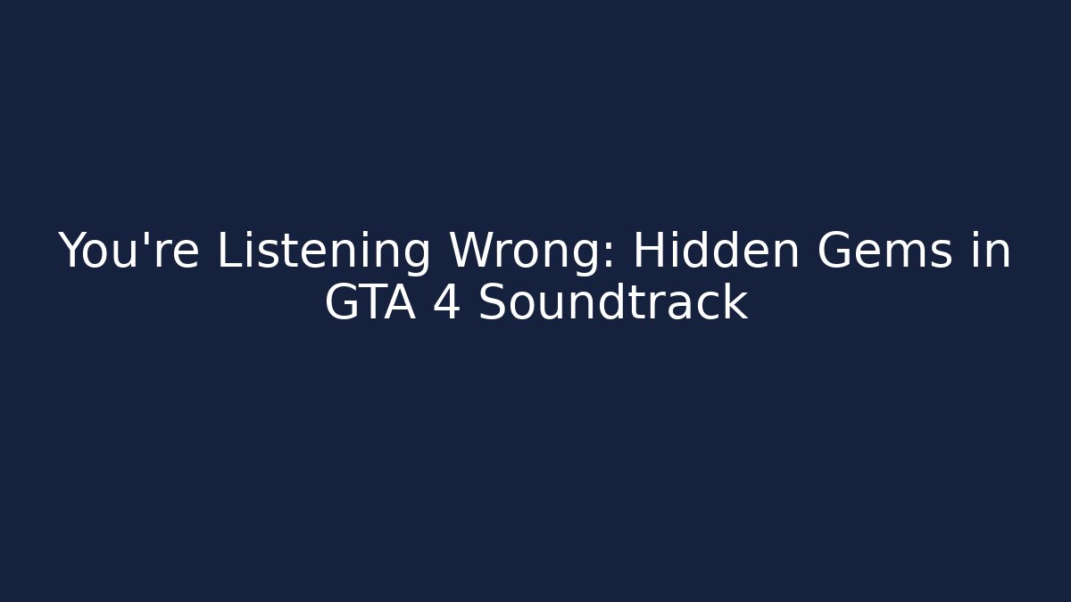 You're Listening Wrong: Hidden Gems in GTA 4 Soundtrack