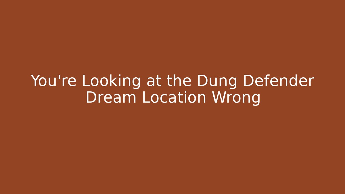 You're Looking at the Dung Defender Dream Location Wrong