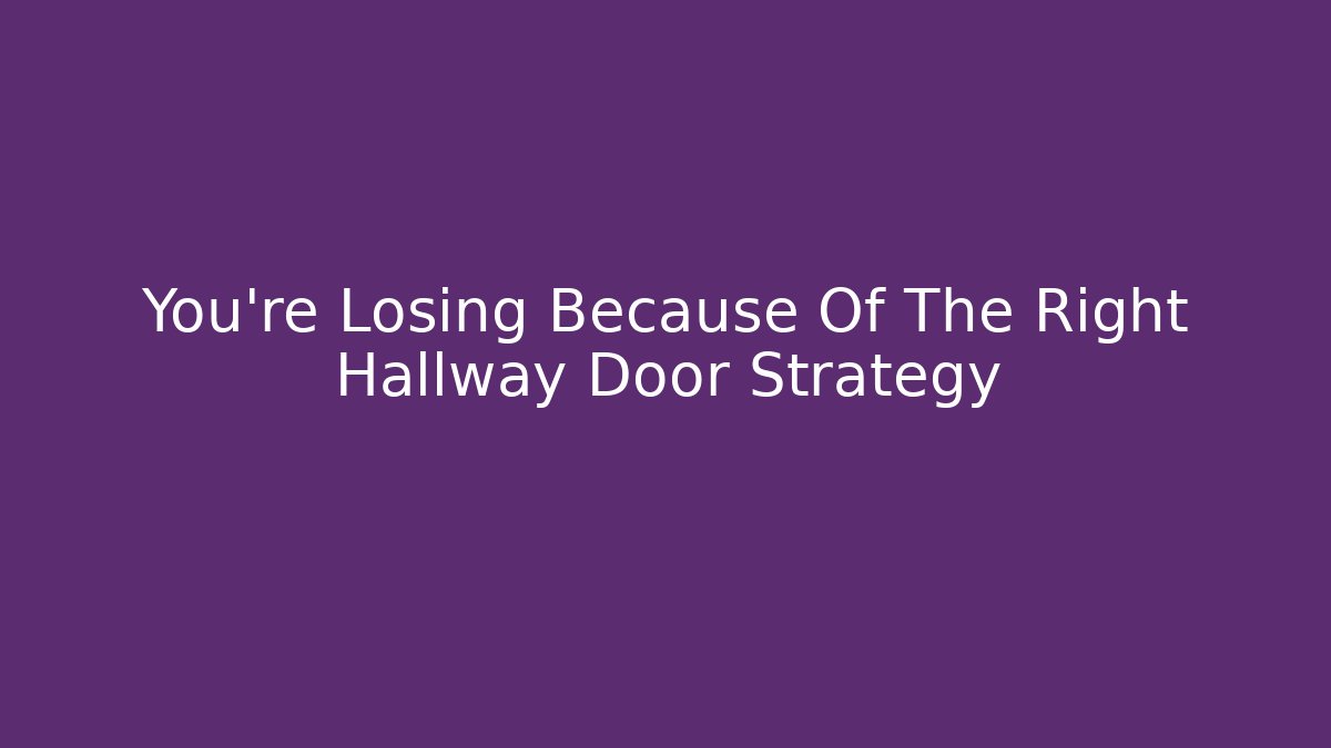You're Losing Because Of The Right Hallway Door Strategy