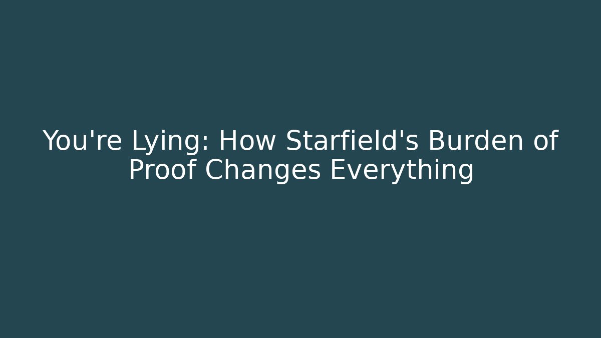 You're Lying: How Starfield's Burden of Proof Changes Everything - Critter Realm