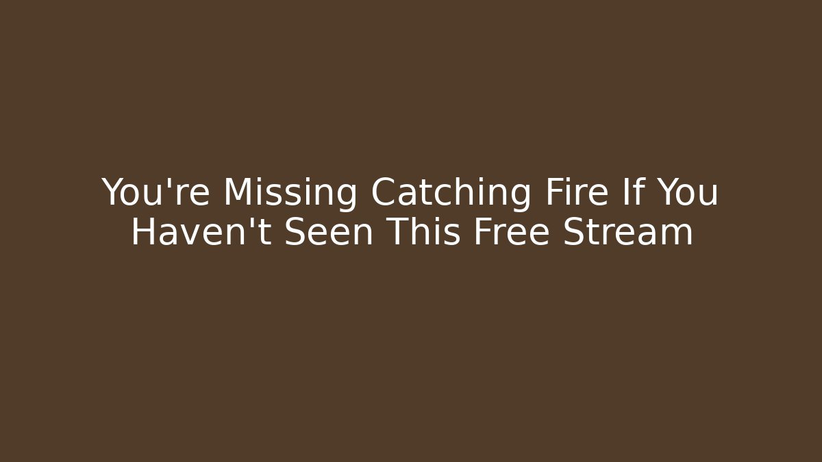 You're Missing Catching Fire If You Haven't Seen This Free Stream
