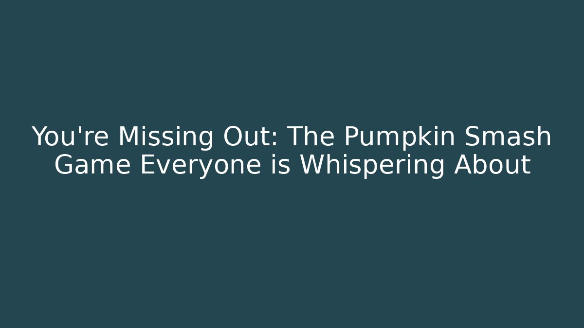 You're Missing Out: The Pumpkin Smash Game Everyone is Whispering About