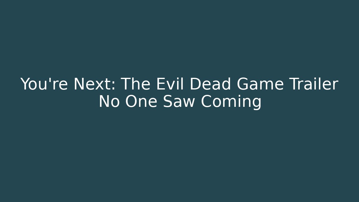 You're Next: The Evil Dead Game Trailer No One Saw Coming