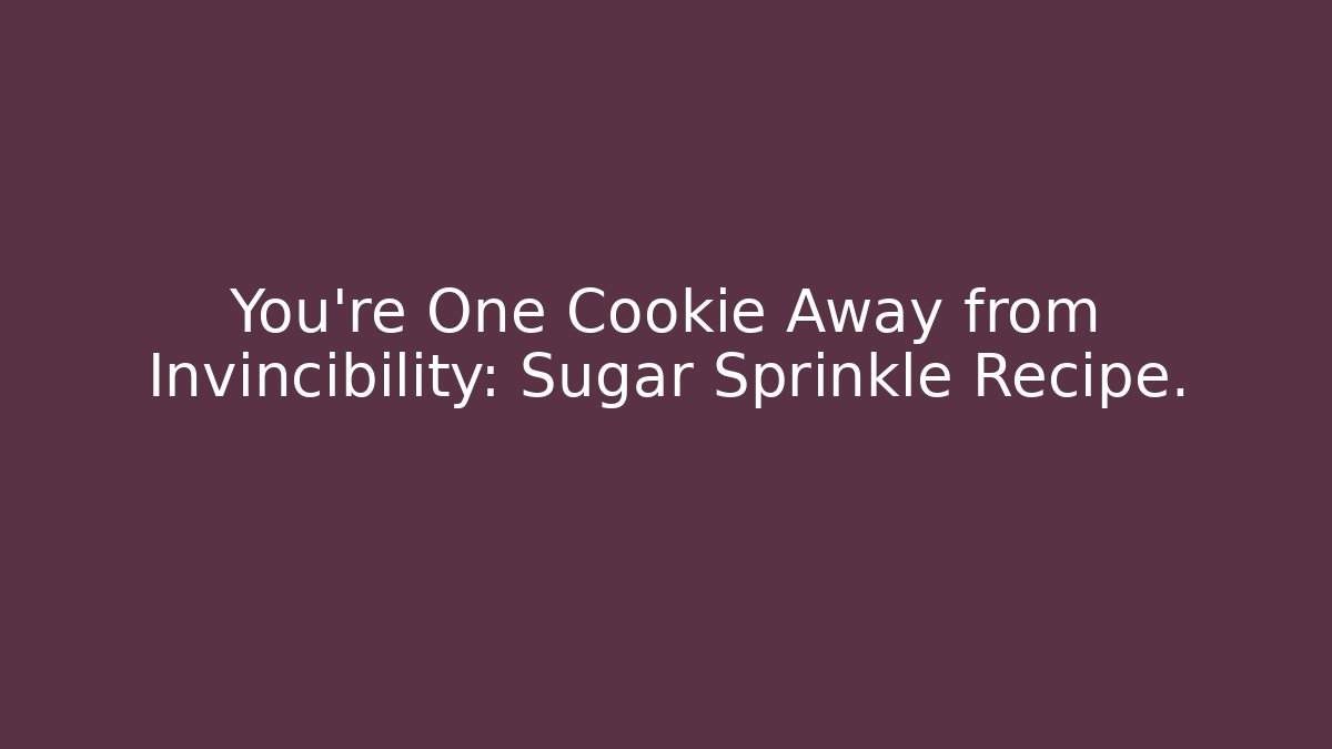 You're One Cookie Away from Invincibility: Sugar Sprinkle Recipe.