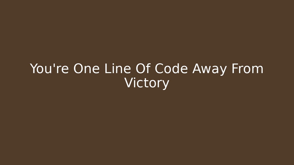 You're One Line Of Code Away From Victory