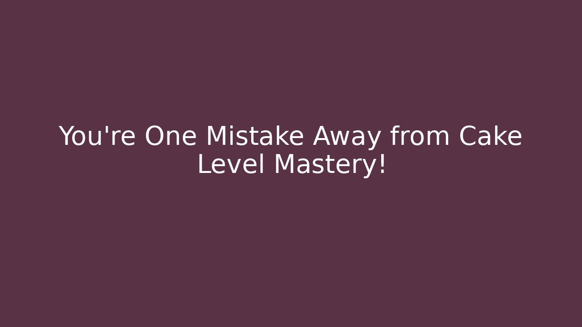 You're One Mistake Away from Cake Level Mastery! - Critter Realm