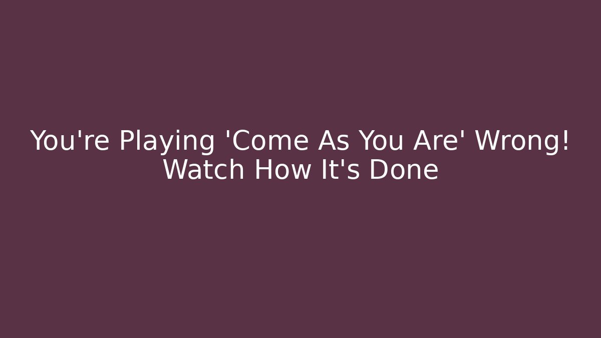 You're Playing 'Come As You Are' Wrong! Watch How It's Done