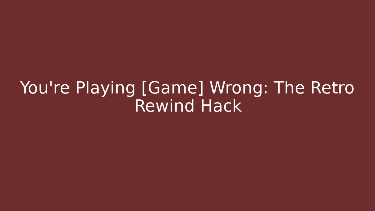 You're Playing [Game] Wrong: The Retro Rewind Hack