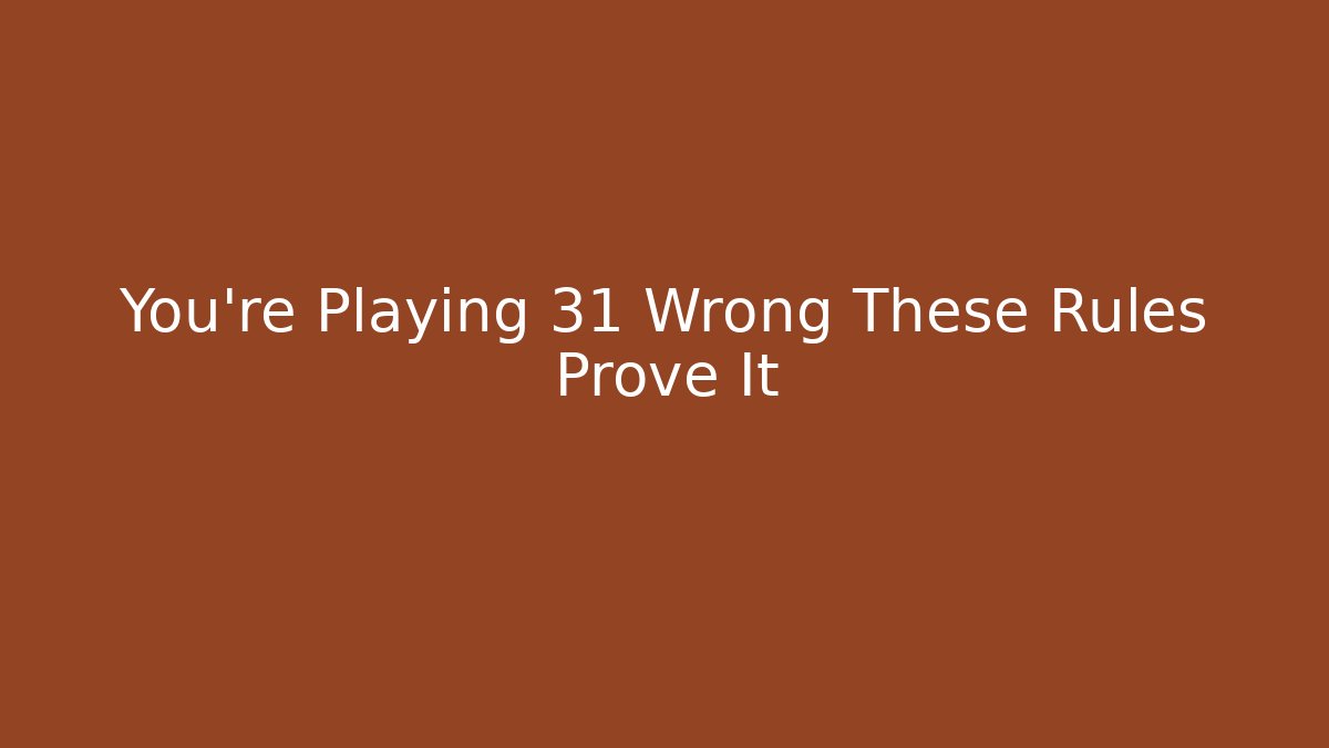 You're Playing 31 Wrong These Rules Prove It