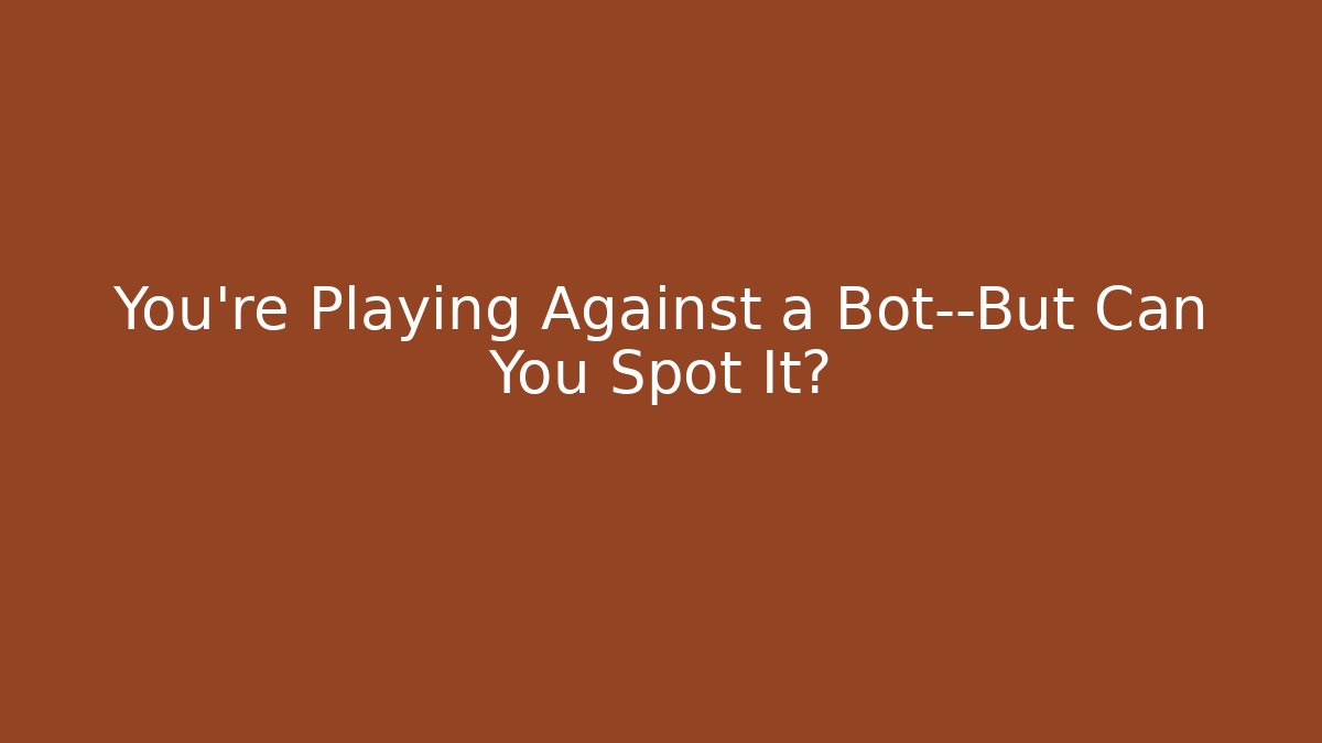 You're Playing Against a Bot—But Can You Spot It?
