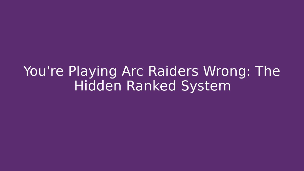 You're Playing Arc Raiders Wrong: The Hidden Ranked System