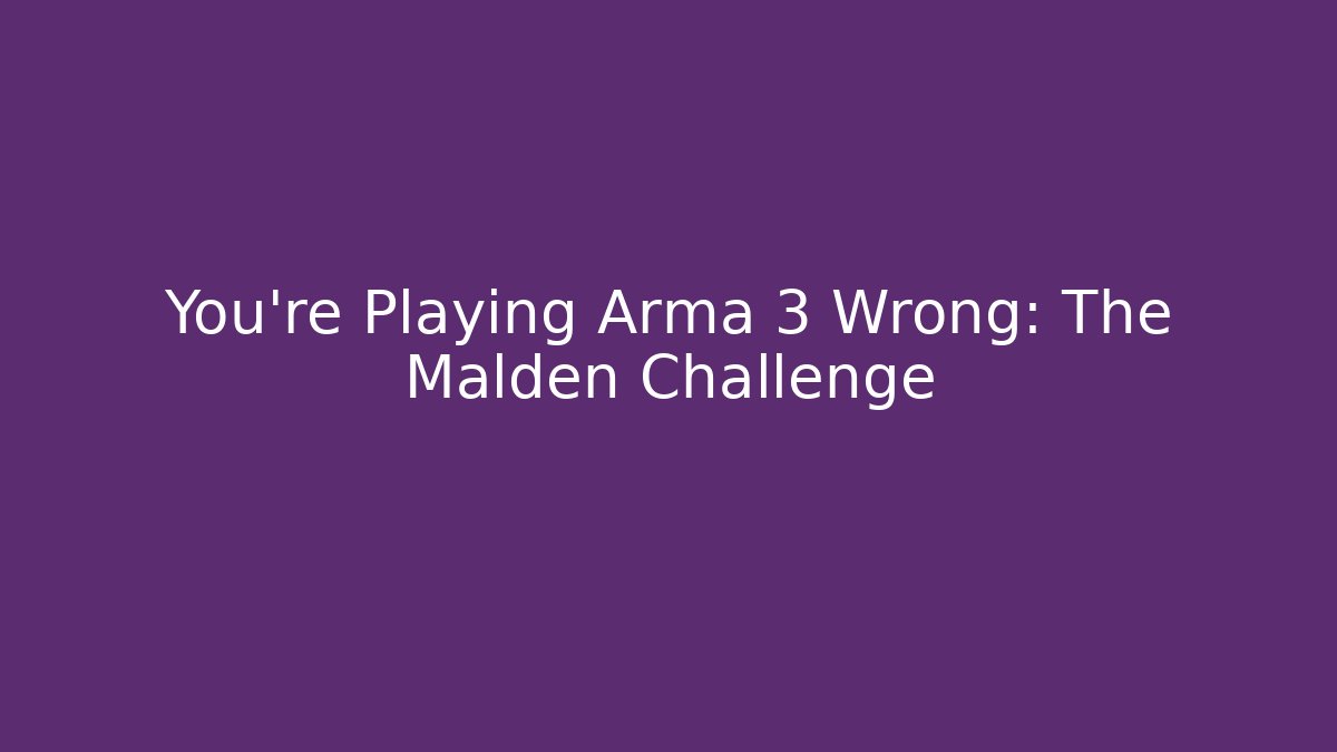 You're Playing Arma 3 Wrong: The Malden Challenge