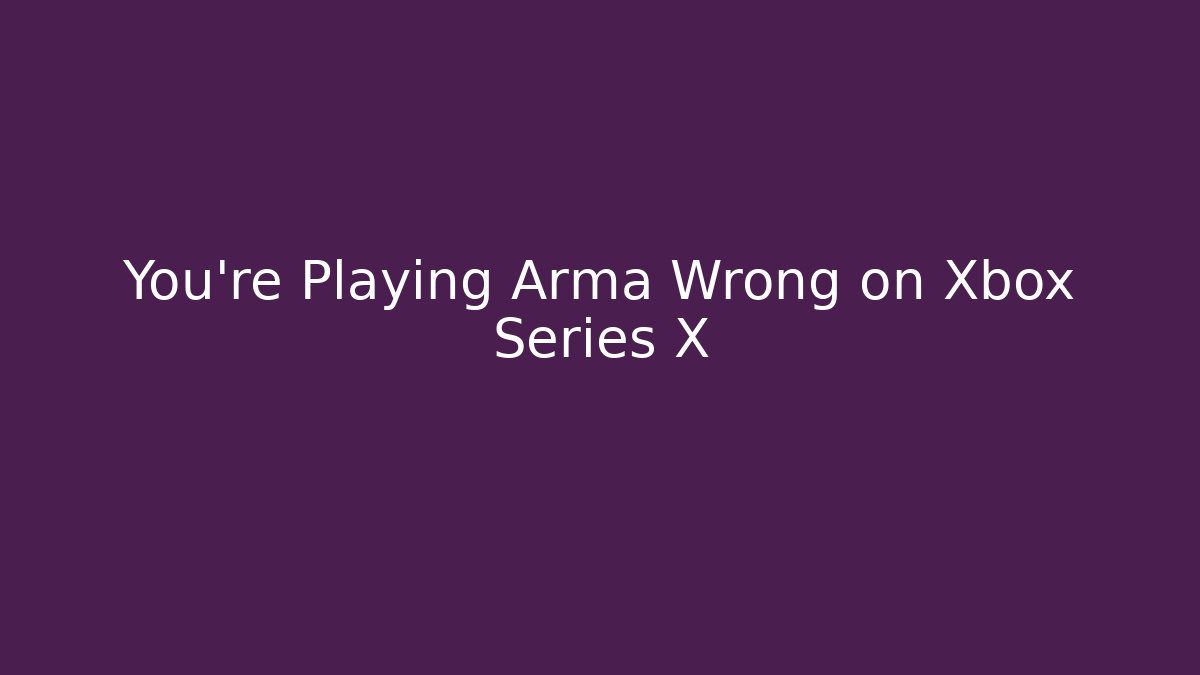 You're Playing Arma Wrong on Xbox Series X