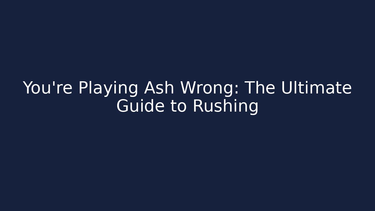 You're Playing Ash Wrong: The Ultimate Guide to Rushing