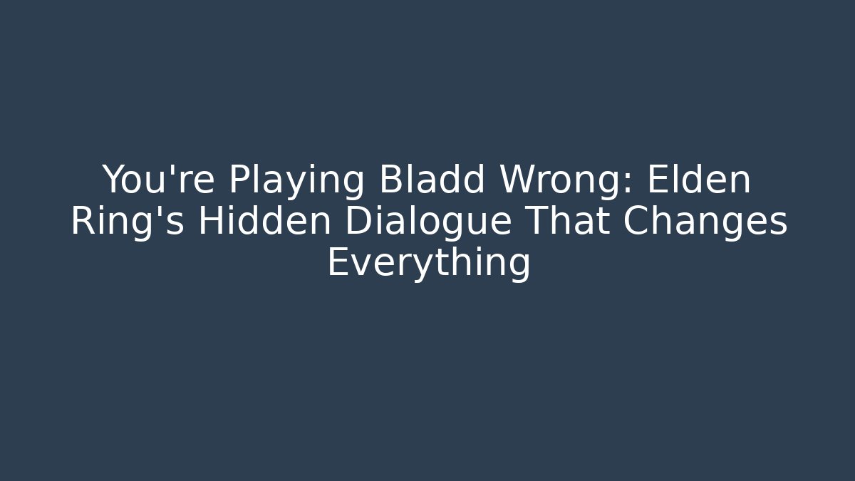 You're Playing Bladd Wrong: Elden Ring's Hidden Dialogue That Changes Everything