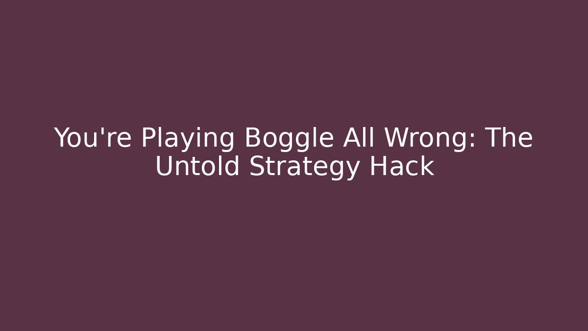 You're Playing Boggle All Wrong: The Untold Strategy Hack