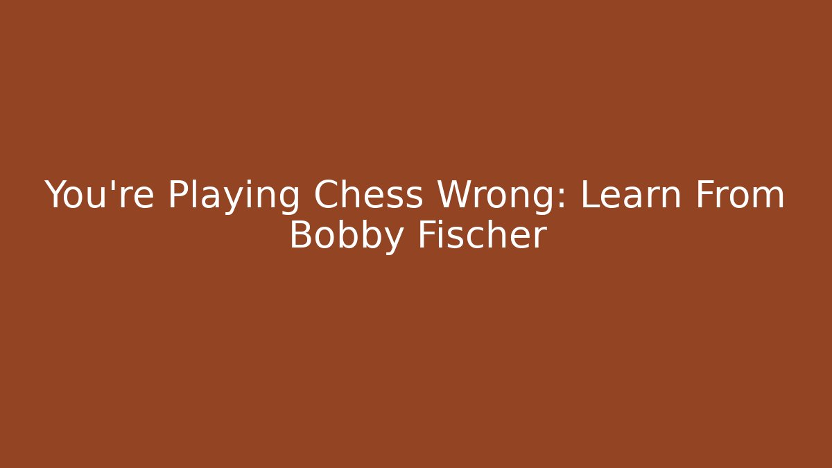 You're Playing Chess Wrong: Learn From Bobby Fischer