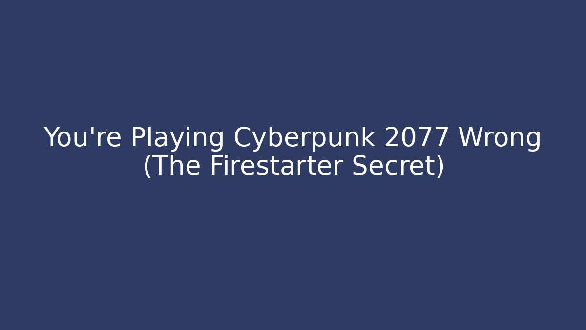 You're Playing Cyberpunk 2077 Wrong (The Firestarter Secret) - Critter Realm