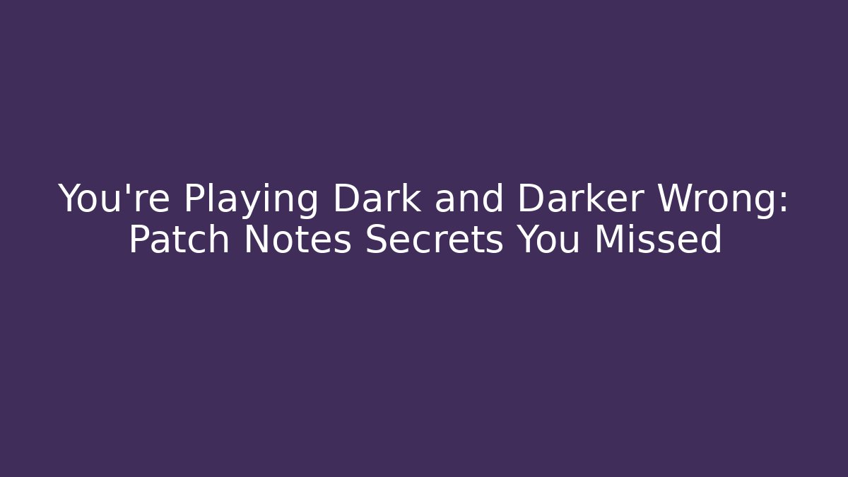 You're Playing Dark and Darker Wrong: Patch Notes Secrets You Missed