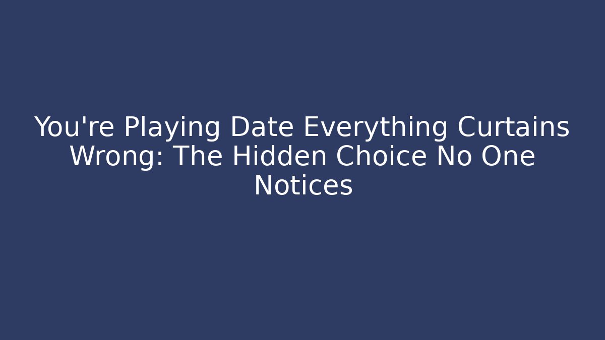 You're Playing Date Everything Curtains Wrong: The Hidden Choice No One Notices