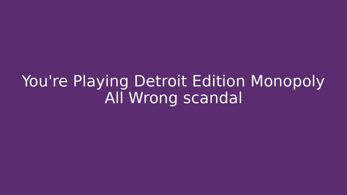 You're Playing Detroit Edition Monopoly All Wrong scandal