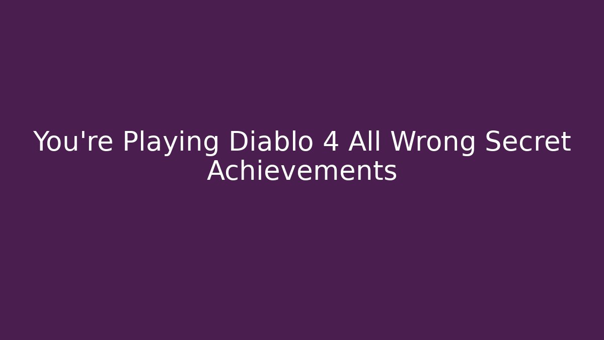 You're Playing Diablo 4 All Wrong Secret Achievements