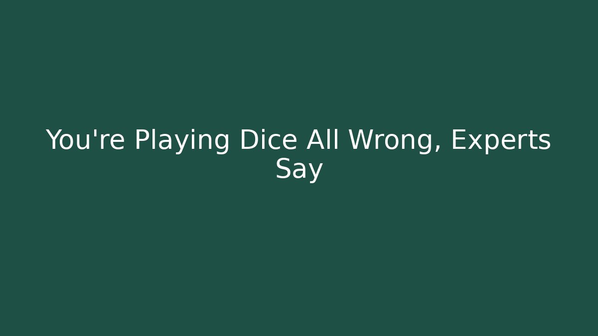 You're Playing Dice All Wrong, Experts Say