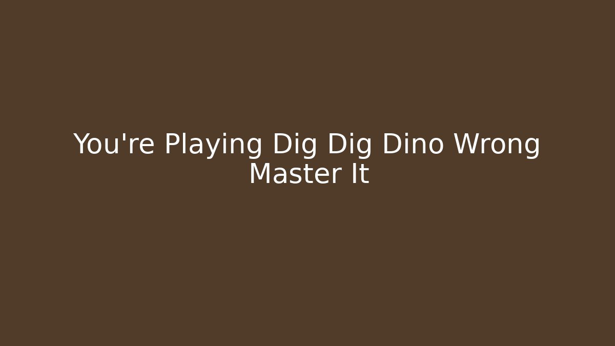 You're Playing Dig Dig Dino Wrong Master It