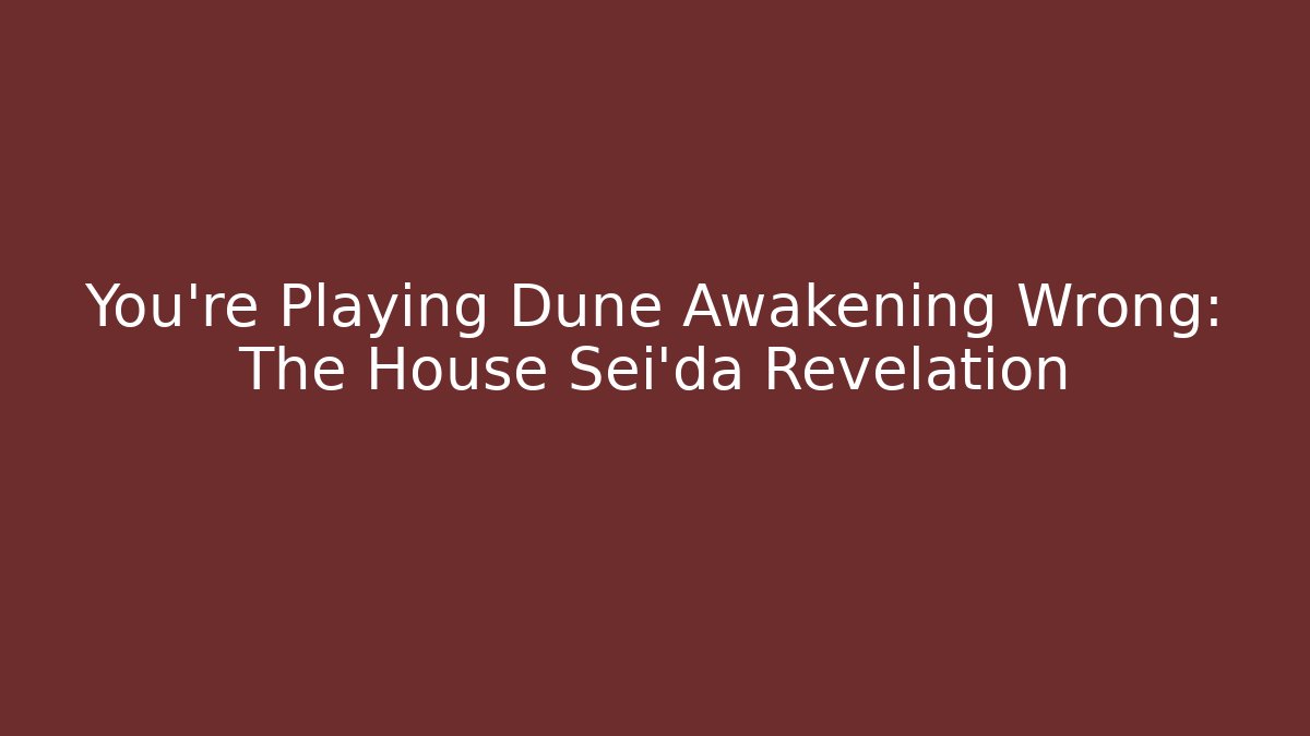 You're Playing Dune Awakening Wrong: The House Sei'da Revelation