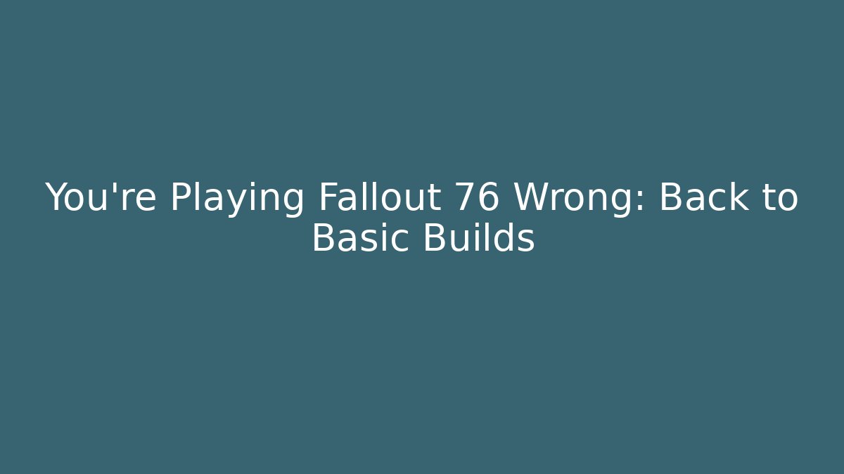You're Playing Fallout 76 Wrong: Back to Basic Builds - Critter Realm